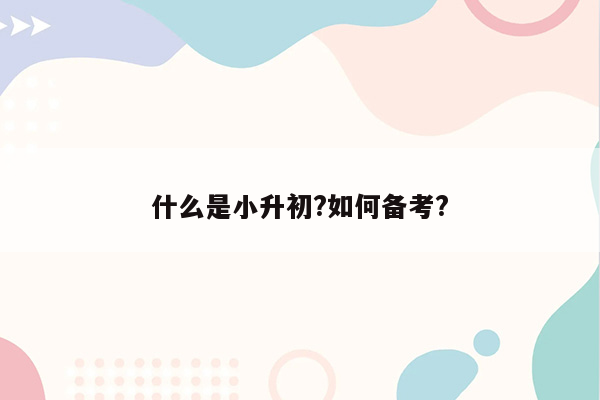 什么是小升初?如何备考?