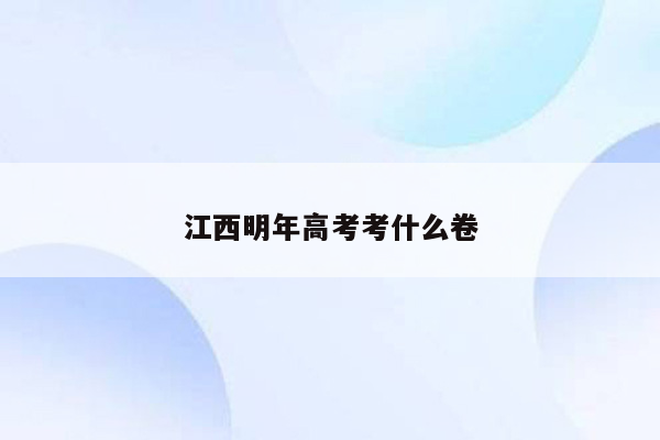 江西明年高考考什么卷