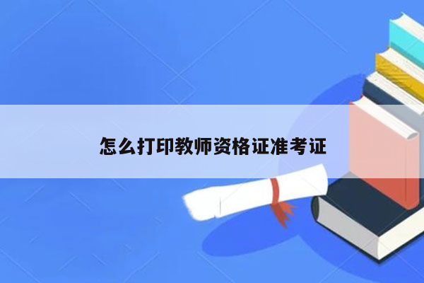 怎么打印教师资格证准考证