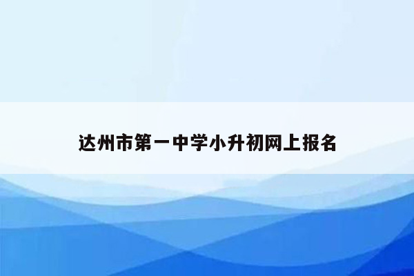 达州市第一中学小升初网上报名