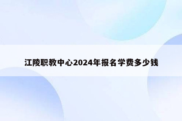 江陵职教中心2024年报名学费多少钱