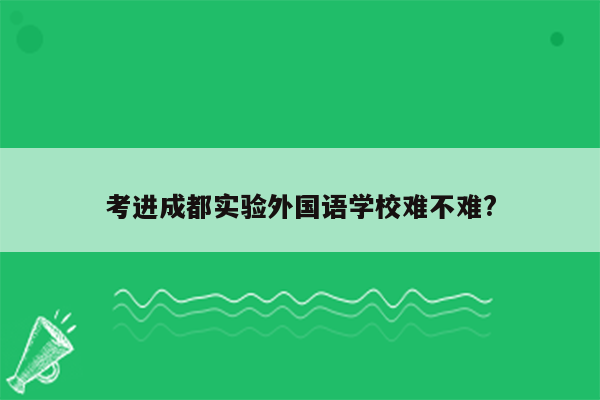 考进成都实验外国语学校难不难?