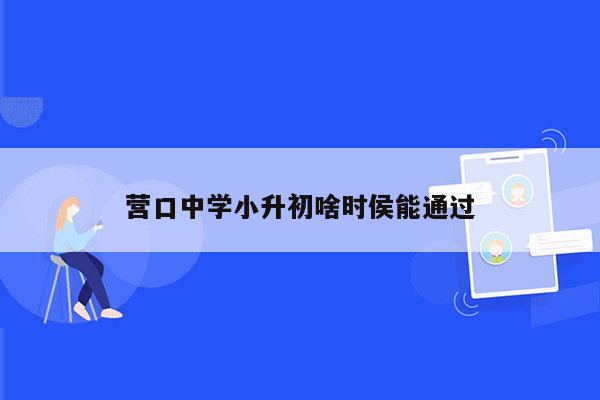 营口中学小升初啥时侯能通过