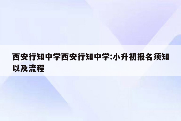 西安行知中学西安行知中学:小升初报名须知以及流程