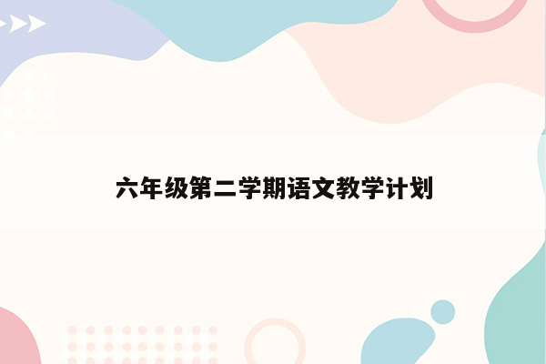 六年级第二学期语文教学计划