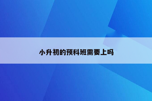 小升初的预科班需要上吗