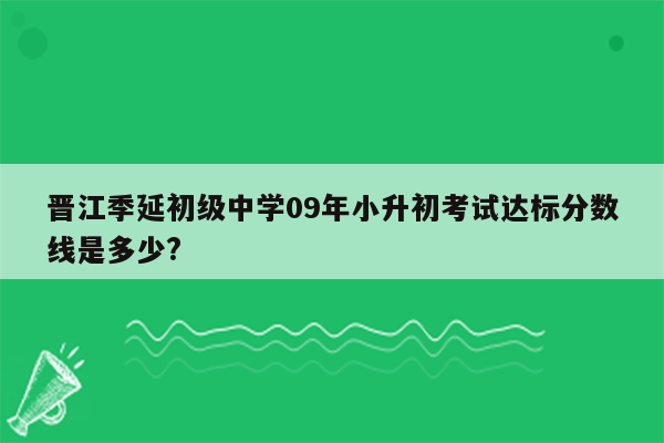 晋江季延初级中学09年小升初考试达标分数线是多少?