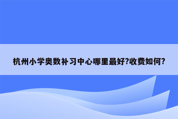 杭州小学奥数补习中心哪里最好?收费如何?