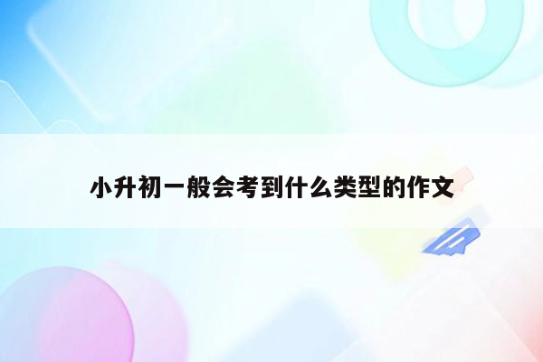 小升初一般会考到什么类型的作文