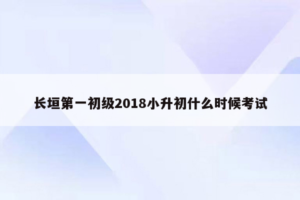 长垣第一初级2018小升初什么时候考试