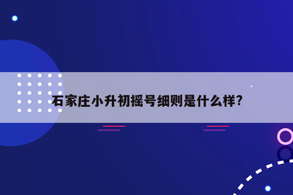 石家庄小升初摇号细则是什么样?