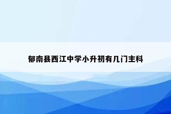 郁南县西江中学小升初有几门主科