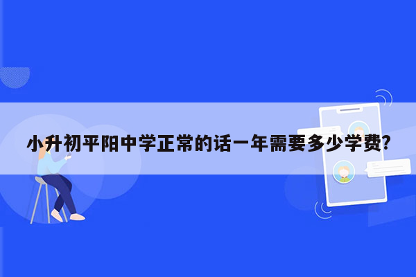 小升初平阳中学正常的话一年需要多少学费?