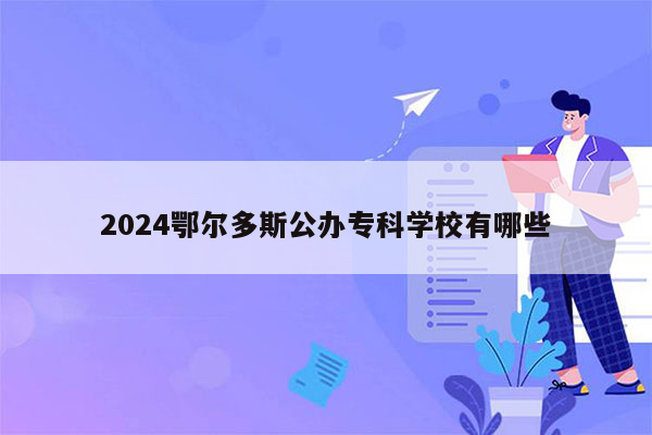 2024鄂尔多斯公办专科学校有哪些