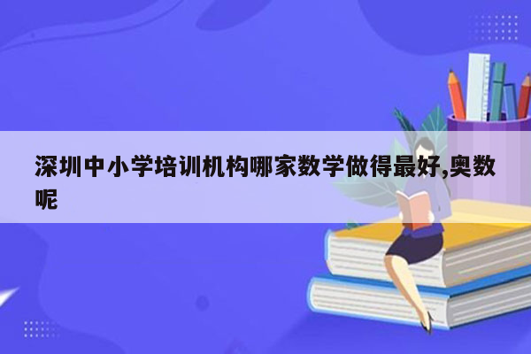 深圳中小学培训机构哪家数学做得最好,奥数呢