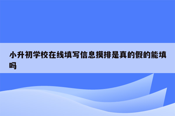 小升初学校在线填写信息摸排是真的假的能填吗