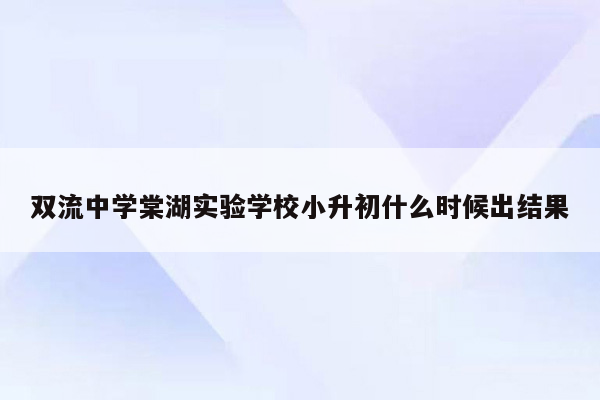 双流中学棠湖实验学校小升初什么时候出结果