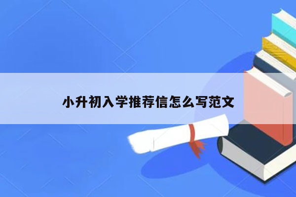 小升初入学推荐信怎么写范文