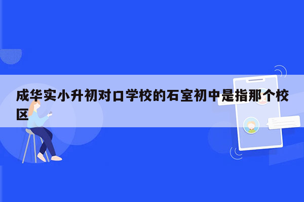 成华实小升初对口学校的石室初中是指那个校区