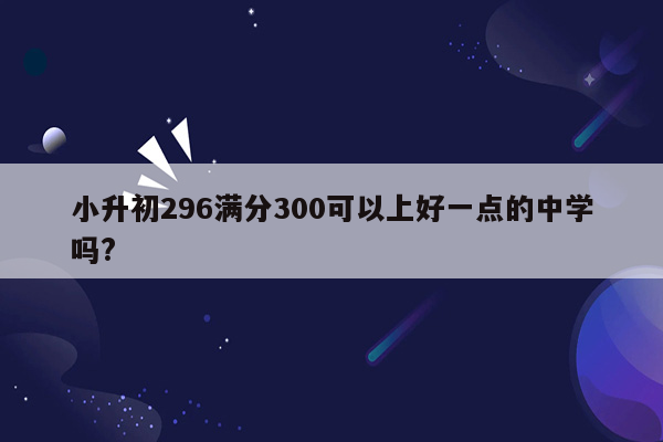 小升初296满分300可以上好一点的中学吗?