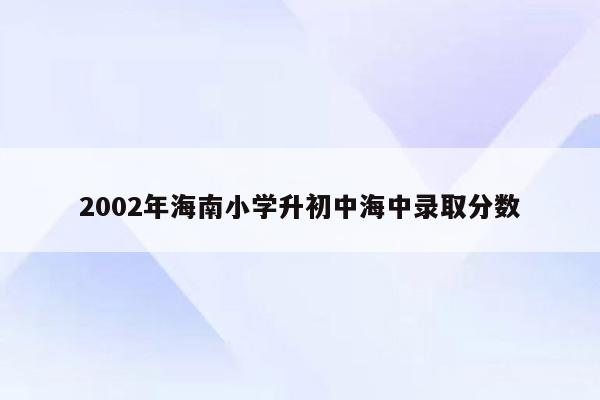 2002年海南小学升初中海中录取分数