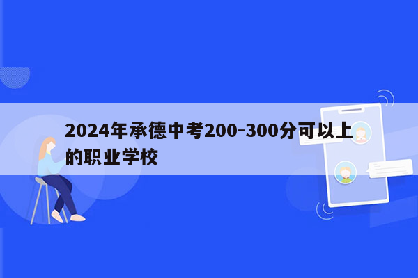 2024年承德中考200-300分可以上的职业学校