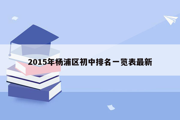 2015年杨浦区初中排名一览表最新