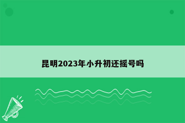 昆明2023年小升初还摇号吗