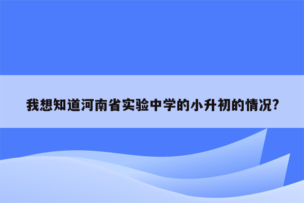 我想知道河南省实验中学的小升初的情况?