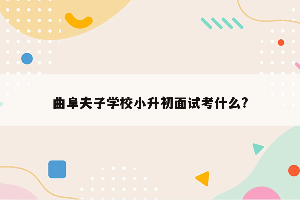 曲阜夫子学校小升初面试考什么?