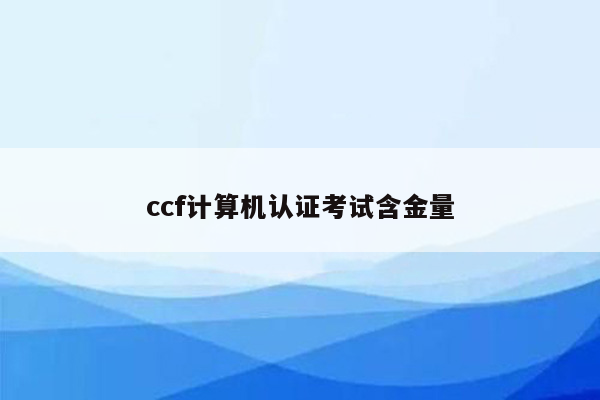 ccf计算机认证考试含金量