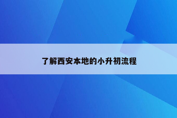 了解西安本地的小升初流程