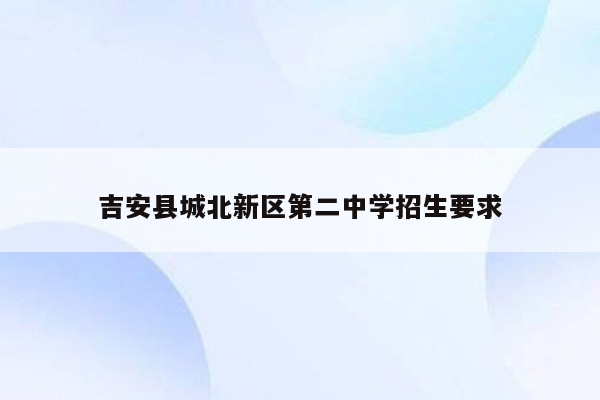 吉安县城北新区第二中学招生要求