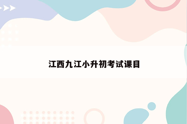 江西九江小升初考试课目