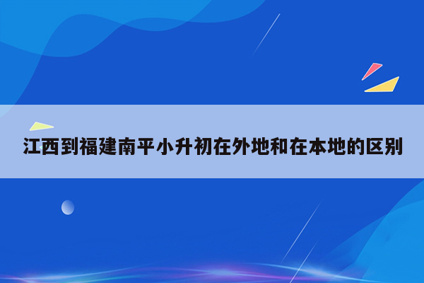 江西到福建南平小升初在外地和在本地的区别