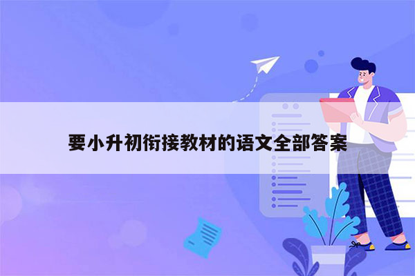 要小升初衔接教材的语文全部答案