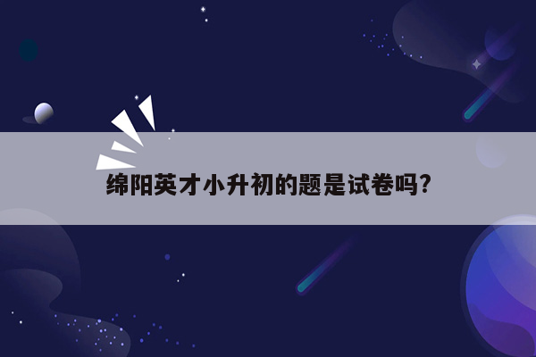 绵阳英才小升初的题是试卷吗?