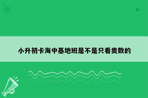 小升初卡海中基地班是不是只看奥数的