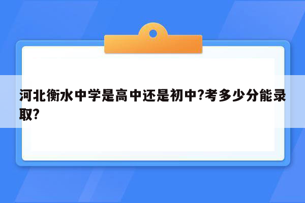 河北衡水中学是高中还是初中?考多少分能录取?