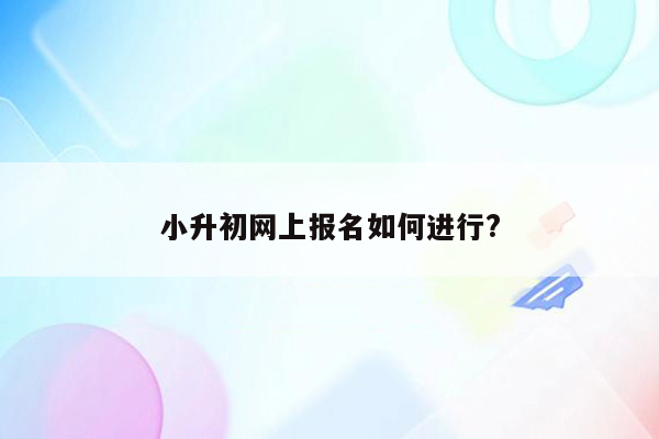 小升初网上报名如何进行?