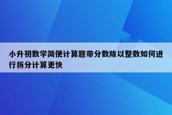 小升初数学简便计算题带分数除以整数如何进行拆分计算更快