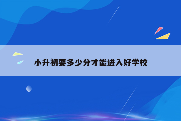 小升初要多少分才能进入好学校