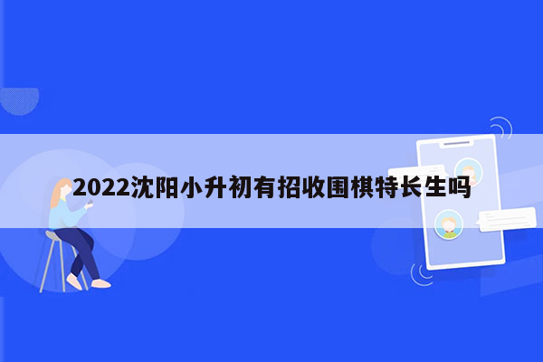 2022沈阳小升初有招收围棋特长生吗