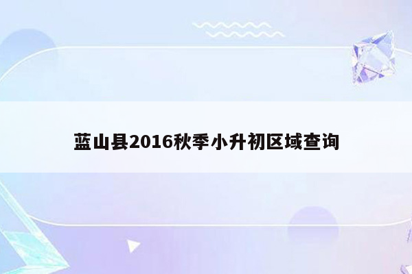 蓝山县2016秋季小升初区域查询