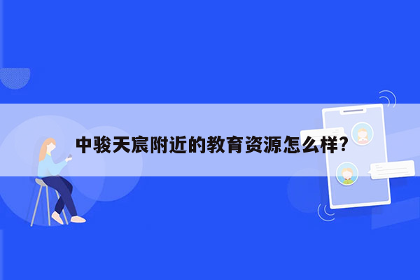 中骏天宸附近的教育资源怎么样?