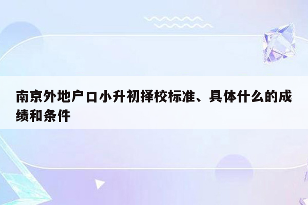 南京外地户口小升初择校标准、具体什么的成绩和条件