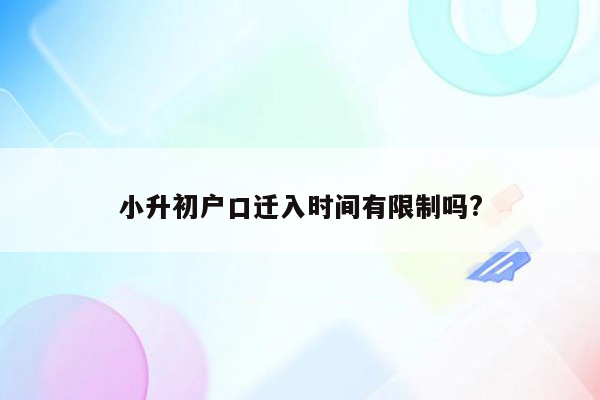 小升初户口迁入时间有限制吗?