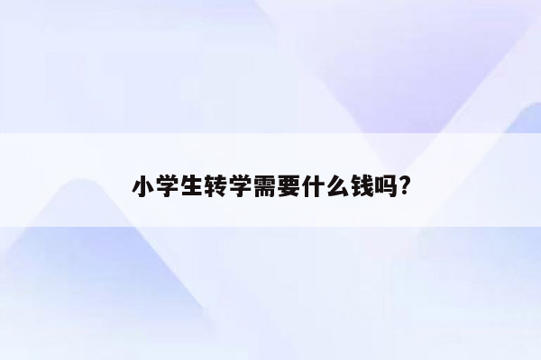 小学生转学需要什么钱吗?