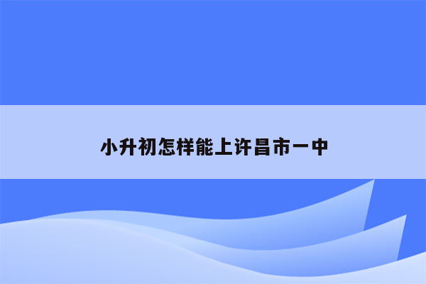 小升初怎样能上许昌市一中