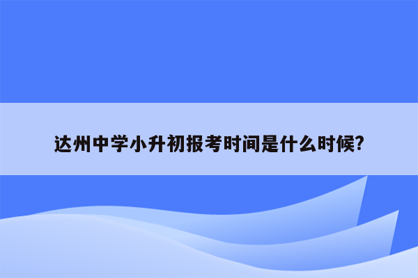 达州中学小升初报考时间是什么时候?